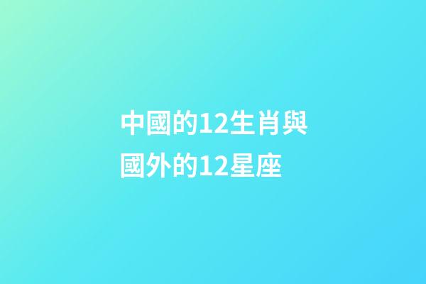 中國的12生肖與國外的12星座-第1張-星座運勢-玄機派