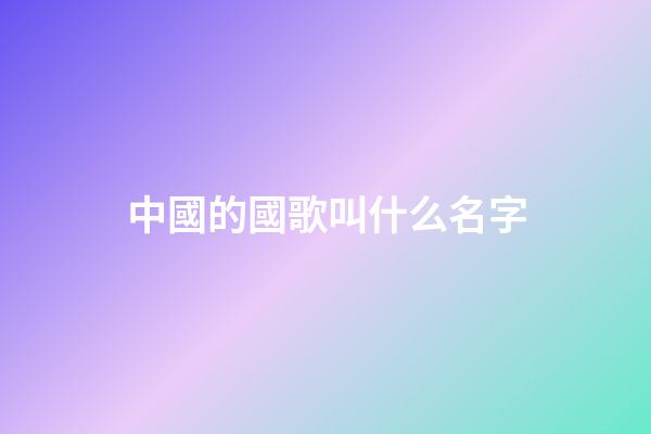 中國的國歌叫什么名字