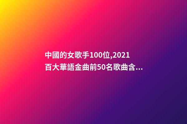 中國的女歌手100位,2021百大華語金曲前50名歌曲含金量很高-第1張-觀點-玄機派