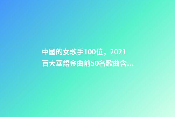中國的女歌手100位，2021百大華語金曲前50名歌曲含金量很高-第1張-觀點-玄機派