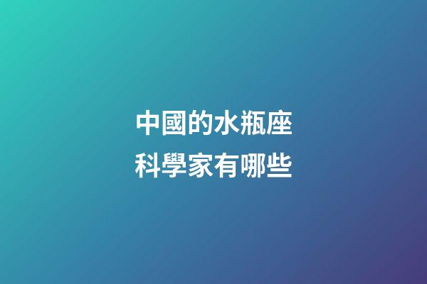 中國的水瓶座科學家有哪些-第1張-星座運勢-玄機派