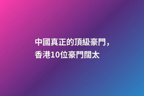 中國真正的頂級豪門，香港10位豪門闊太-第1張-觀點-玄機派