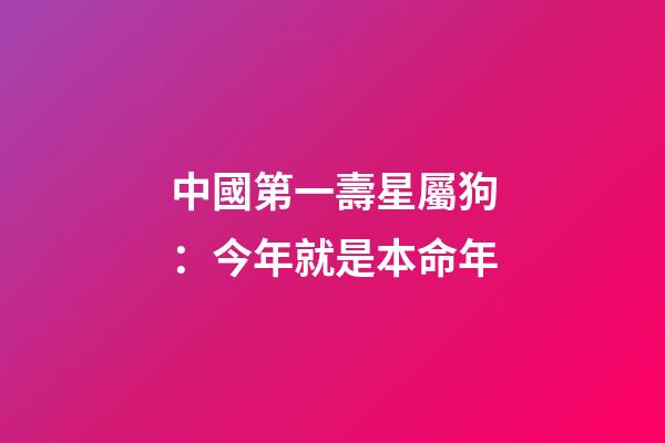 中國第一壽星屬狗：今年就是本命年-第1張-觀點-玄機派