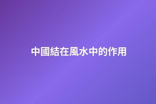 中國結在風水中的作用