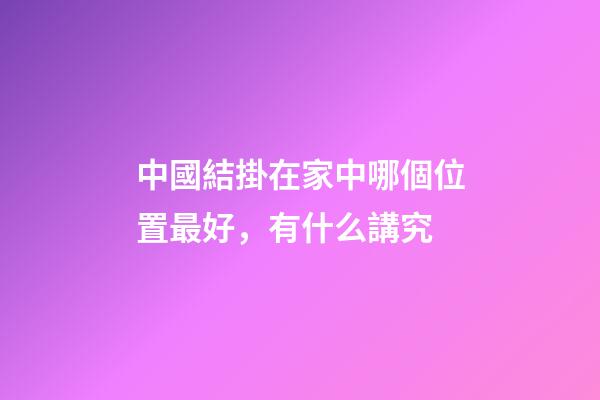 中國結掛在家中哪個位置最好，有什么講究