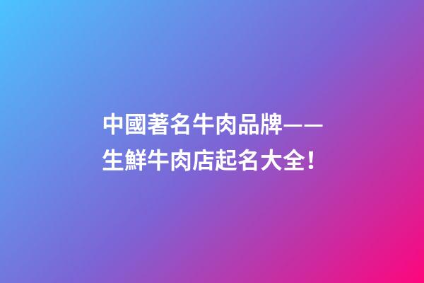 中國著名牛肉品牌——生鮮牛肉店起名大全！-第1張-店鋪起名-玄機派