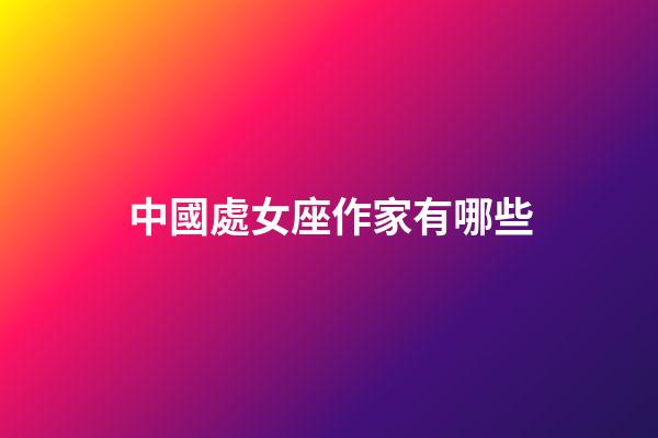 中國處女座作家有哪些-第1張-星座運勢-玄機派