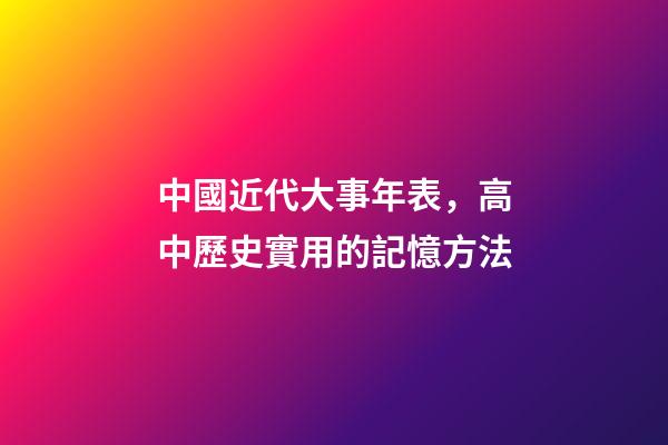中國近代大事年表，高中歷史實用的記憶方法-第1張-觀點-玄機派