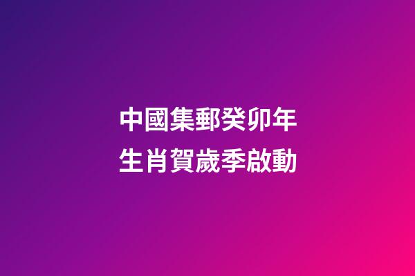 中國集郵癸卯年生肖賀歲季啟動-第1張-觀點-玄機派