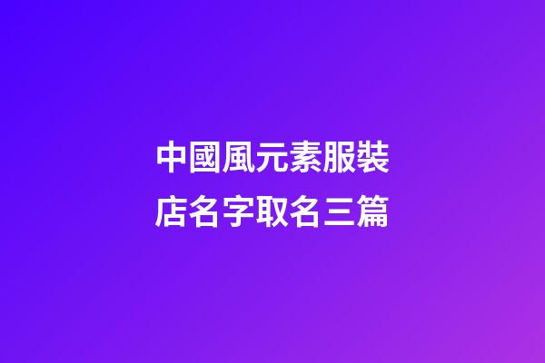 中國風元素服裝店名字取名三篇-第1張-店鋪起名-玄機派