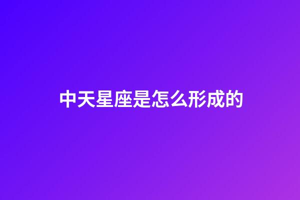 中天星座是怎么形成的-第1張-星座運勢-玄機派
