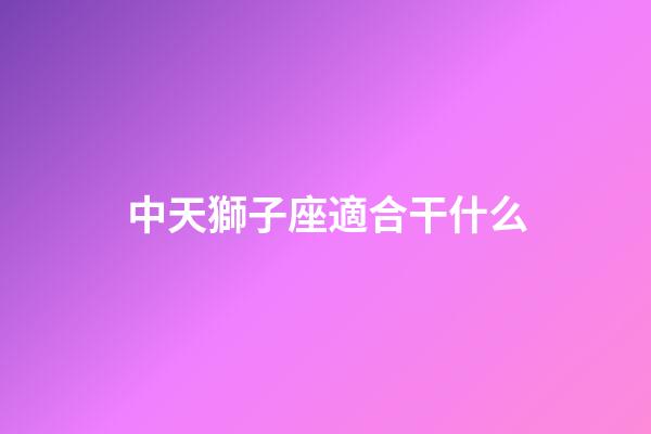 中天獅子座適合干什么