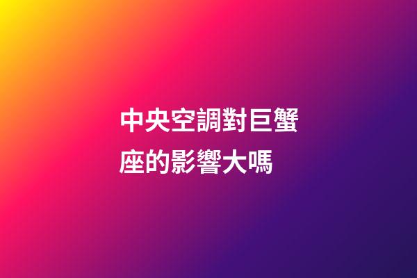 中央空調對巨蟹座的影響大嗎-第1張-星座運勢-玄機派