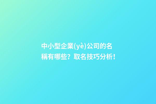 中小型企業(yè)公司的名稱有哪些？取名技巧分析！-第1張-公司起名-玄機(jī)派