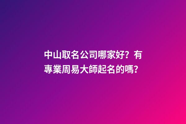 中山取名公司哪家好？有專業周易大師起名的嗎？-第1張-公司起名-玄機派