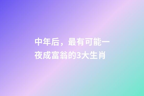 中年后，最有可能一夜成富翁的3大生肖-第1張-觀點(diǎn)-玄機(jī)派