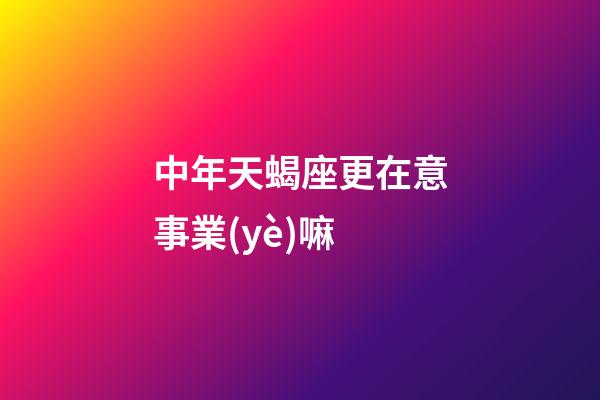 中年天蝎座更在意事業(yè)嘛-第1張-星座運(yùn)勢(shì)-玄機(jī)派