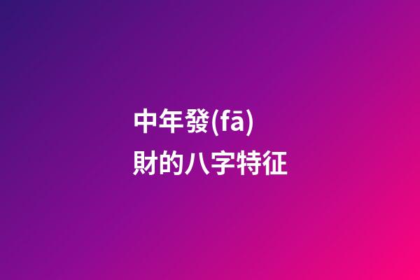 中年發(fā)財的八字特征