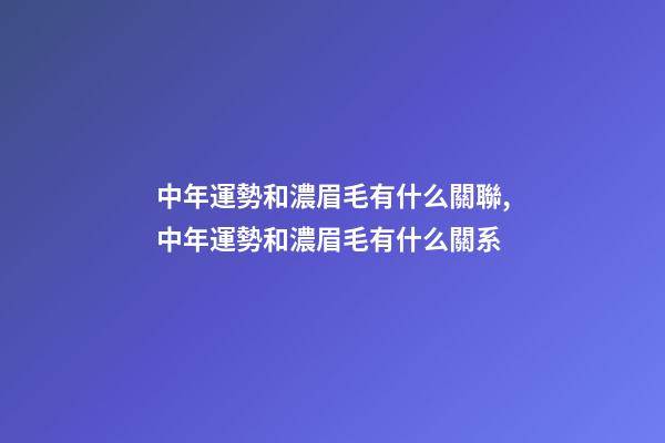 中年運勢和濃眉毛有什么關聯,中年運勢和濃眉毛有什么關系