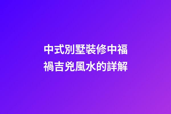 中式別墅裝修中福禍吉兇風水的詳解