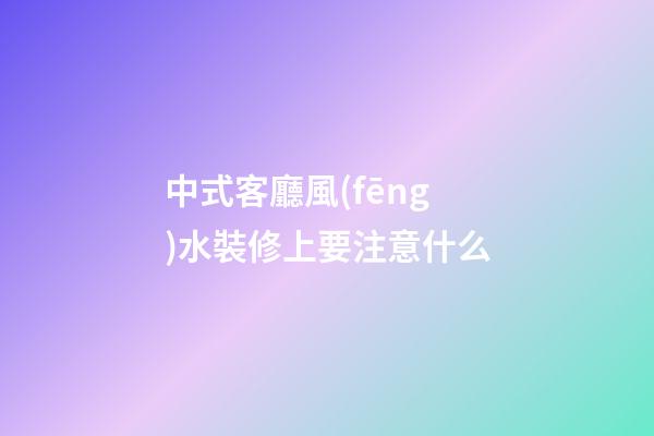 中式客廳風(fēng)水裝修上要注意什么