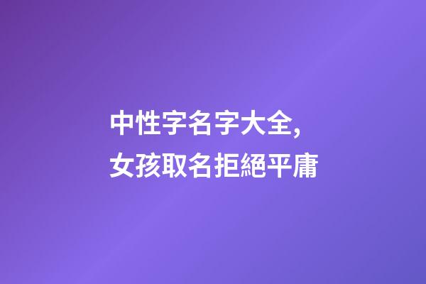 中性字名字大全,女孩取名拒絕平庸-第1張-觀點-玄機派