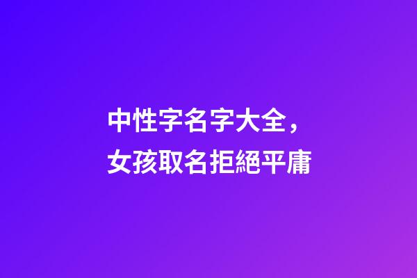 中性字名字大全，女孩取名拒絕平庸-第1張-觀點-玄機派