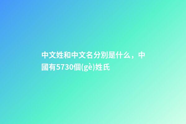中文姓和中文名分別是什么，中國有5730個(gè)姓氏-第1張-觀點(diǎn)-玄機(jī)派