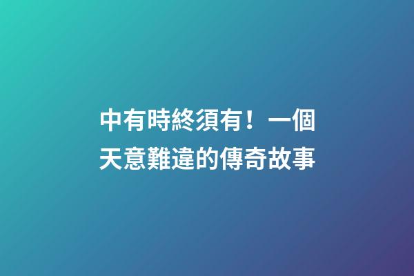 中有時終須有！一個天意難違的傳奇故事