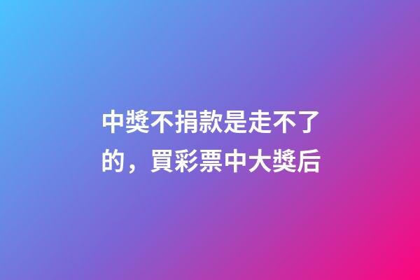 中獎不捐款是走不了的，買彩票中大獎后-第1張-觀點-玄機派