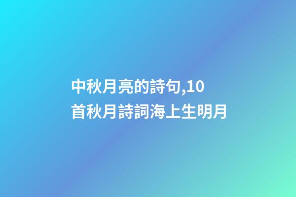 中秋月亮的詩句,10首秋月詩詞海上生明月-第1張-觀點-玄機派
