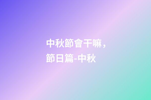 中秋節會干嘛，節日篇-中秋-第1張-觀點-玄機派