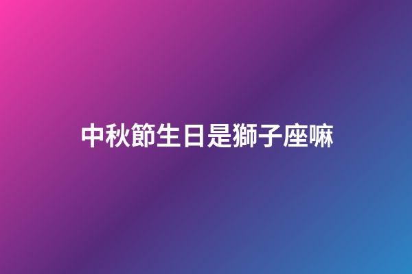 中秋節生日是獅子座嘛-第1張-星座運勢-玄機派