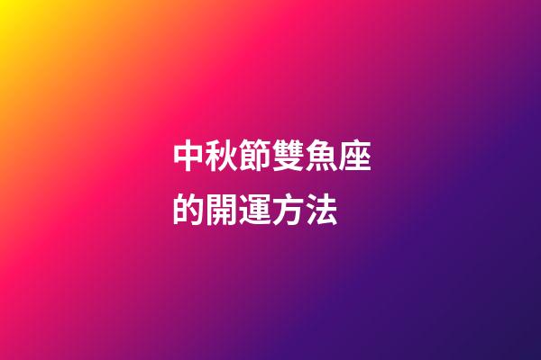 中秋節雙魚座的開運方法-第1張-星座運勢-玄機派