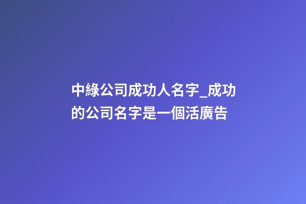 中綠公司成功人名字_成功的公司名字是一個活廣告
