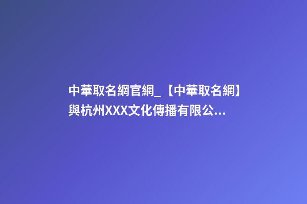 中華取名網官網_【中華取名網】與杭州XXX文化傳播有限公司簽約-第1張-公司起名-玄機派