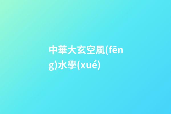 中華大玄空風(fēng)水學(xué)