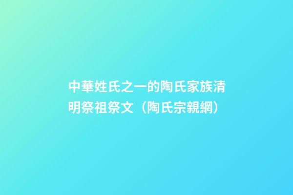中華姓氏之一的陶氏家族清明祭祖祭文（陶氏宗親網）