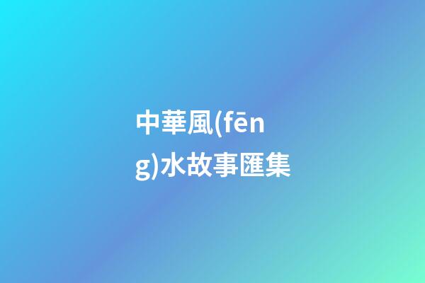 中華風(fēng)水故事匯集