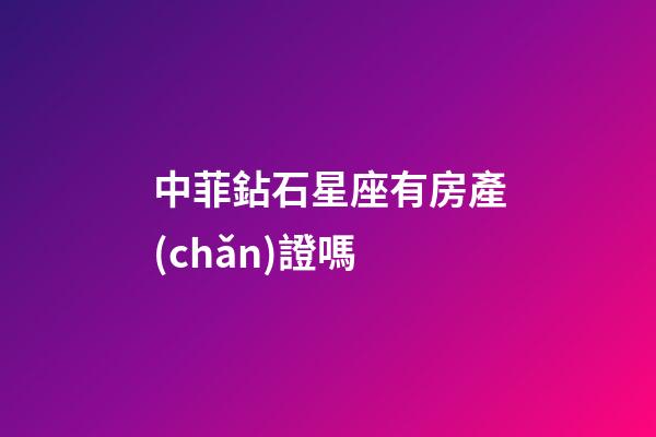 中菲鉆石星座有房產(chǎn)證嗎-第1張-星座運(yùn)勢(shì)-玄機(jī)派