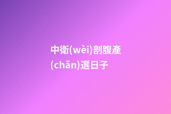 中衛(wèi)剖腹產(chǎn)選日子