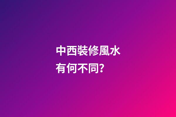 中西裝修風水有何不同？