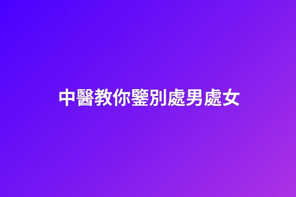中醫教你鑒別處男處女