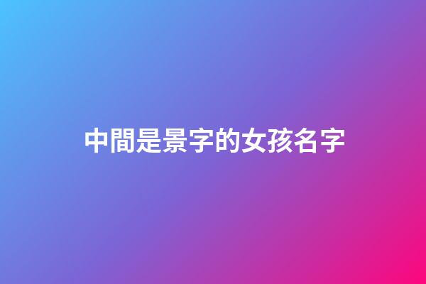 中間是景字的女孩名字(名字中間景字取名)-第1張-女孩起名-玄機派