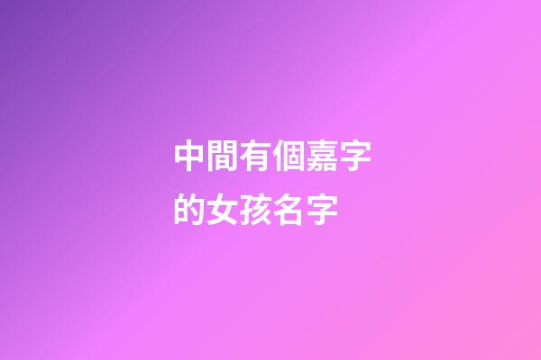 中間有個嘉字的女孩名字(中間帶有嘉字帥氣內涵男孩名字)-第1張-女孩起名-玄機派