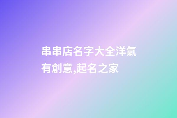 串串店名字大全洋氣有創意,起名之家-第1張-店鋪起名-玄機派