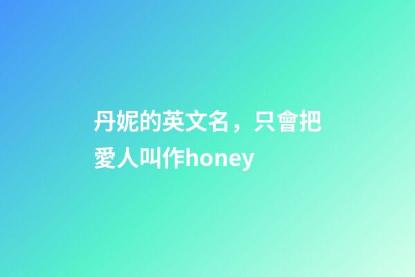 丹妮的英文名，只會把愛人叫作honey-第1張-觀點-玄機派