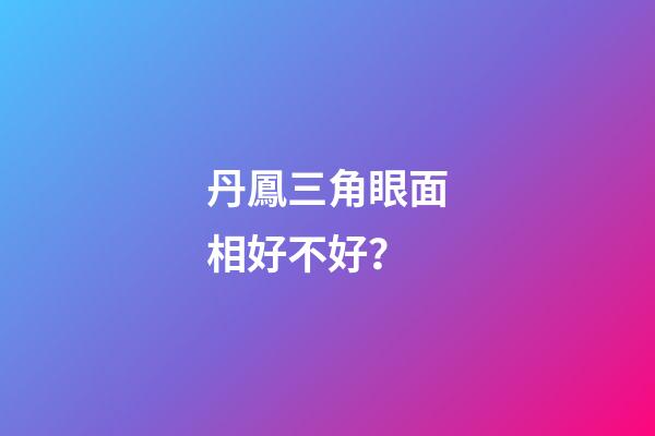 丹鳳三角眼面相好不好？