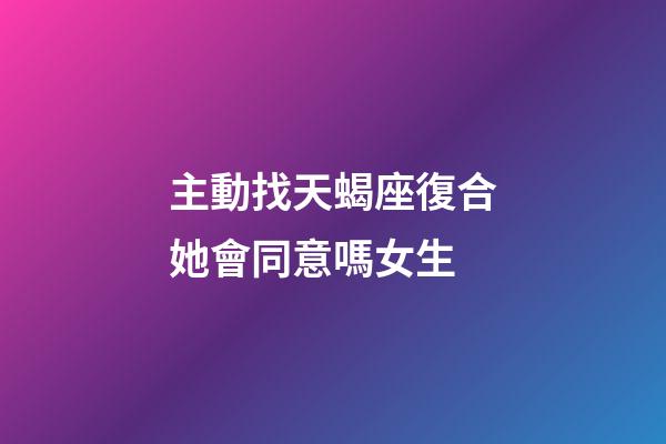 主動找天蝎座復合她會同意嗎女生-第1張-星座運勢-玄機派