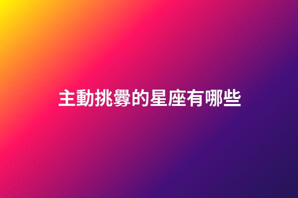 主動挑釁的星座有哪些-第1張-星座運勢-玄機派